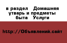  в раздел : Домашняя утварь и предметы быта » Услуги 